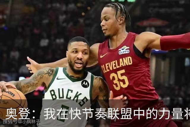奥登：我在快节奏联盟中的力量将带来显著优势